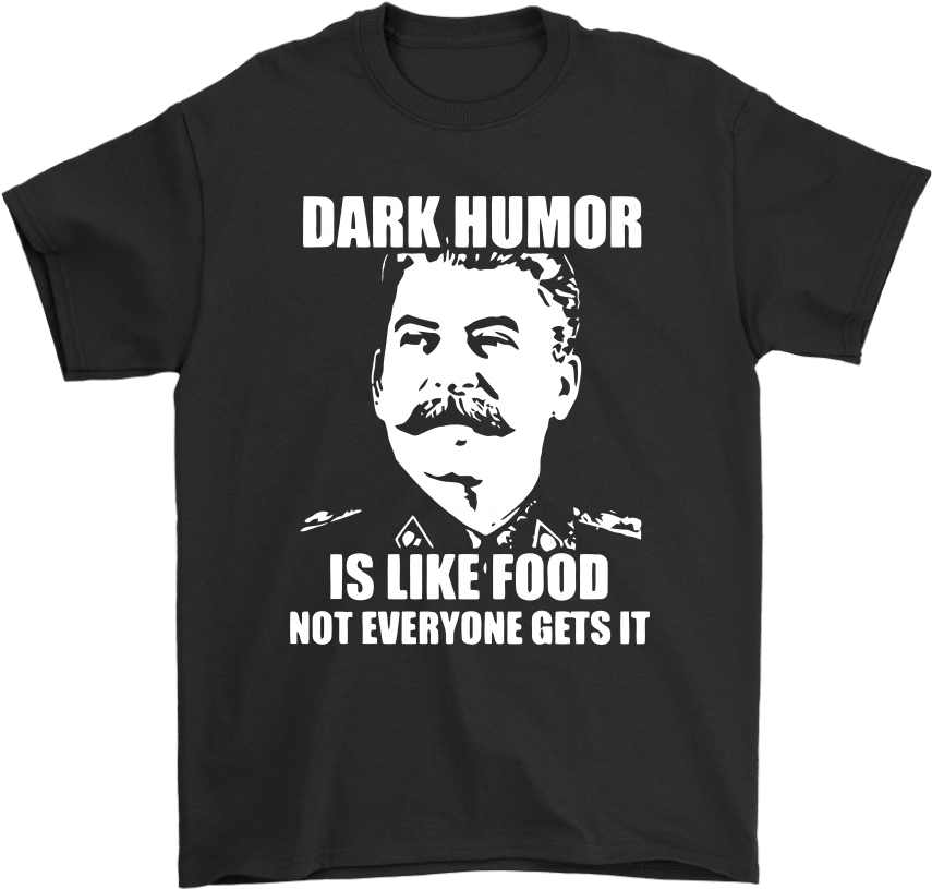 Dark Humor Is Like Food Not Everyone Gets It Shirts - Stalin Dark Humor T Shirt Clipart (1024x1024), Png Download