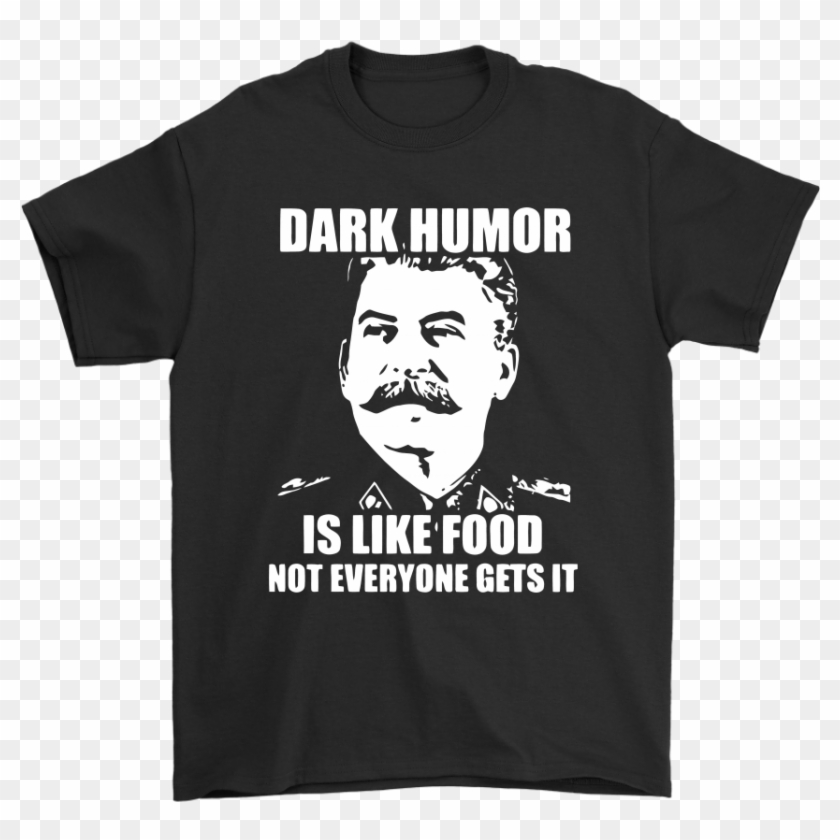 Dark Humor Is Like Food Not Everyone Gets It Shirts - Stalin Dark Humor T Shirt Clipart #1782371