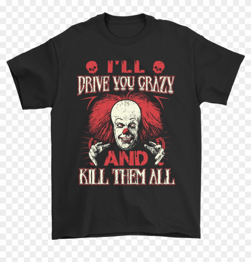 Drive You Crazy And Kill Them All Pennywise Clown Shirts Clipart