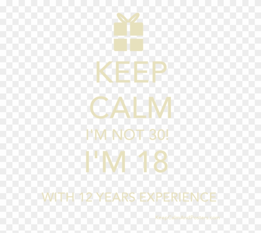 Keep Calm I'm Not 30 I'm 18 With 12 Years Experience - Poster Clipart