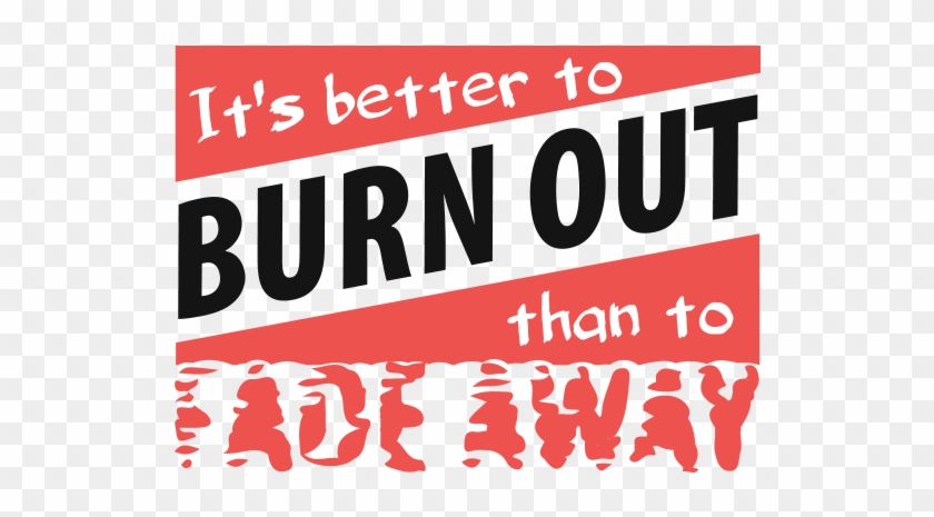 It's Better To Burn Out, Than To Fade Away Png - Better To Burn Out Rather Than Fade Away Clipart